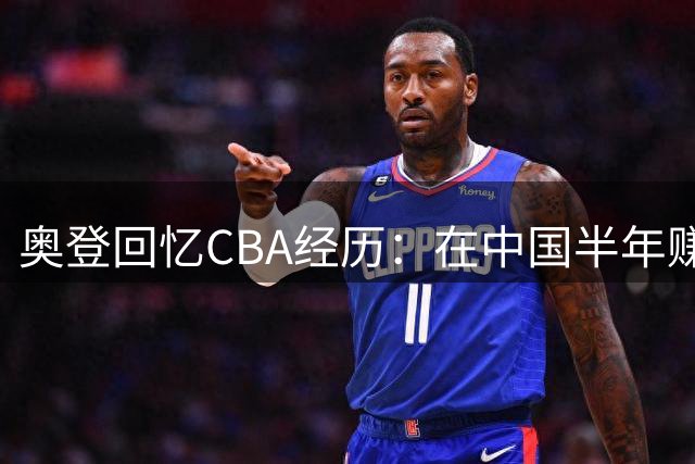 奥登回忆CBA经历：在中国半年赚1百万美元 每天一包烟+教练们在抽