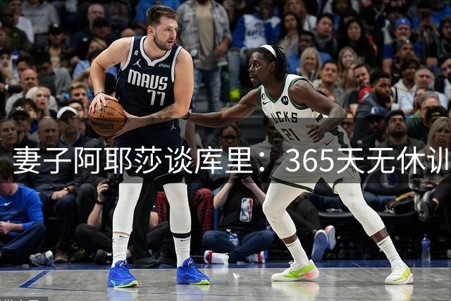 妻子阿耶莎谈库里：365天无休训练 已为新赛季做好准备