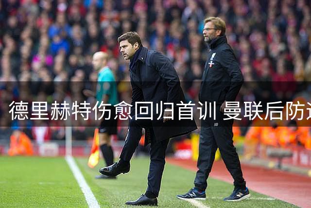 德里赫特伤愈回归首训 曼联后防迎来强援复出