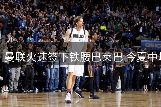 曼联火速签下铁腰巴莱巴 今夏中场补强完美收官