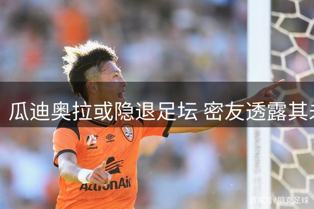 瓜迪奥拉或隐退足坛 密友透露其未来规划