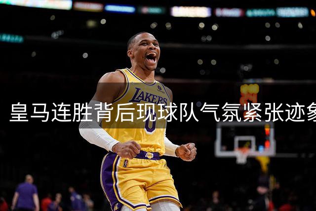 皇马连胜背后现球队气氛紧张迹象