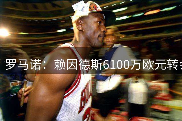 罗马诺：赖因德斯6100万欧元转会库迪西亚，签5年总薪资超1亿欧