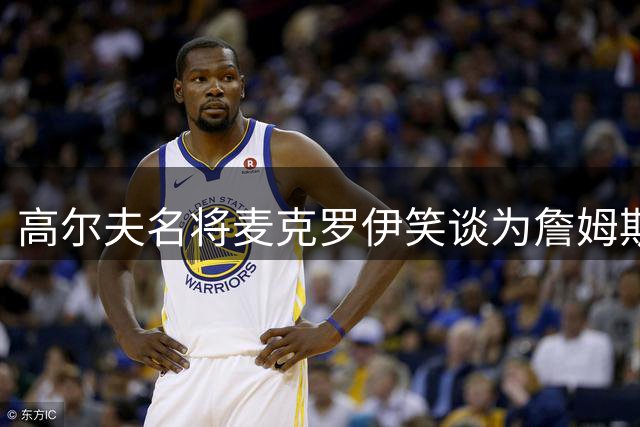高尔夫名将麦克罗伊笑谈为詹姆斯当教练